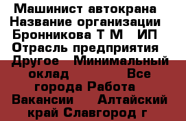 Машинист автокрана › Название организации ­ Бронникова Т.М., ИП › Отрасль предприятия ­ Другое › Минимальный оклад ­ 40 000 - Все города Работа » Вакансии   . Алтайский край,Славгород г.